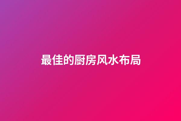 最佳的厨房风水布局