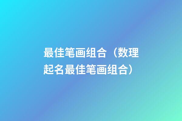 最佳笔画组合（数理起名最佳笔画组合）