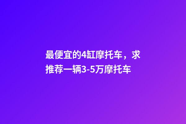 最便宜的4缸摩托车，求推荐一辆3-5万摩托车-第1张-观点-玄机派