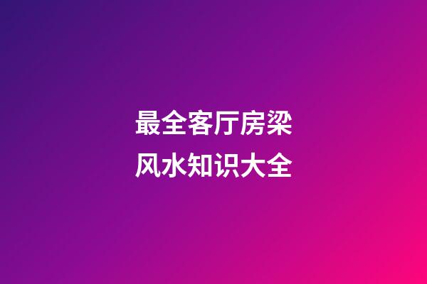 最全客厅房梁风水知识大全