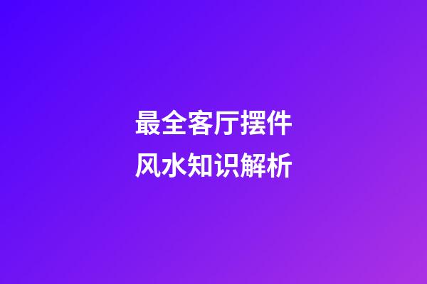 最全客厅摆件风水知识解析