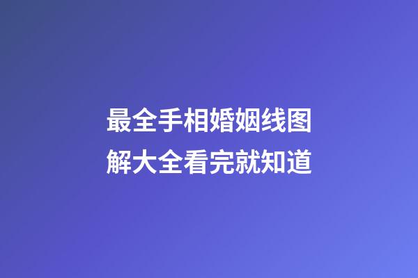 最全手相婚姻线图解大全看完就知道
