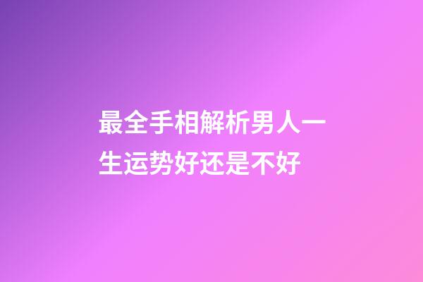 最全手相解析男人一生运势好还是不好