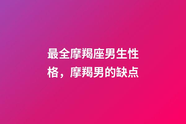 最全摩羯座男生性格，摩羯男的缺点-第1张-观点-玄机派