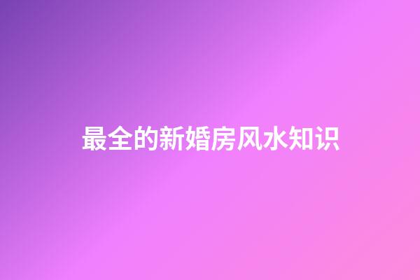 最全的新婚房风水知识