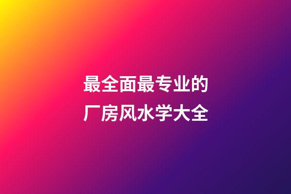 最全面最专业的厂房风水学大全