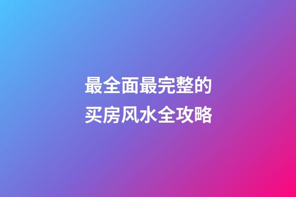 最全面最完整的买房风水全攻略