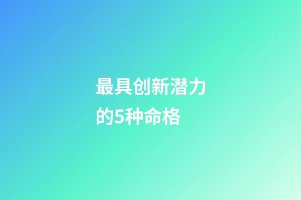 最具创新潜力的5种命格