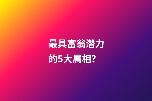 最具富翁潜力的5大属相？