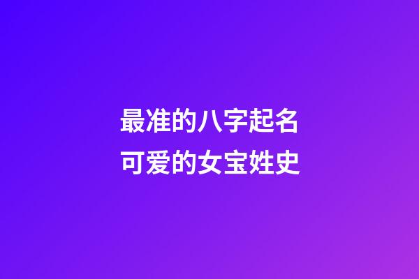 最准的八字起名可爱的女宝姓史