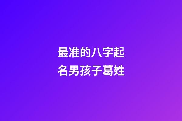 最准的八字起名男孩子葛姓