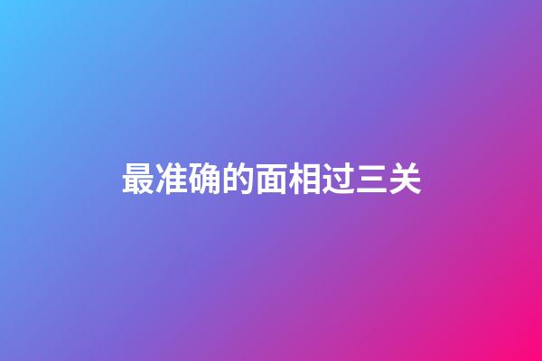 最准确的面相过三关