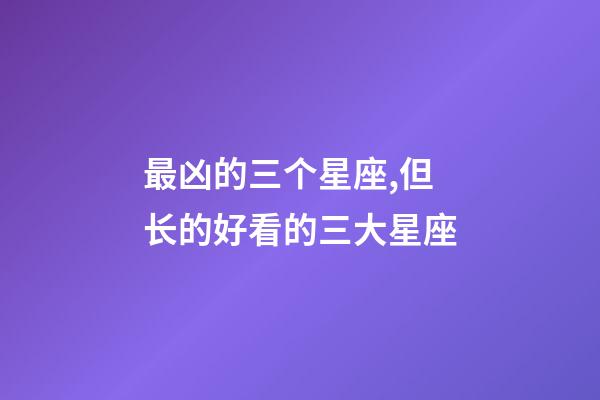 最凶的三个星座,但长的好看的三大星座-第1张-观点-玄机派