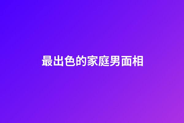 最出色的家庭男面相