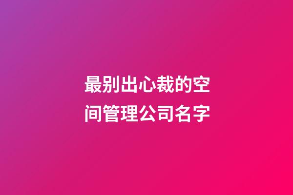 最别出心裁的空间管理公司名字-第1张-公司起名-玄机派
