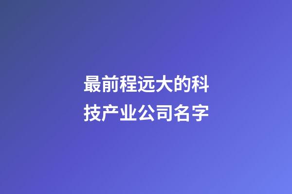 最前程远大的科技产业公司名字-第1张-公司起名-玄机派