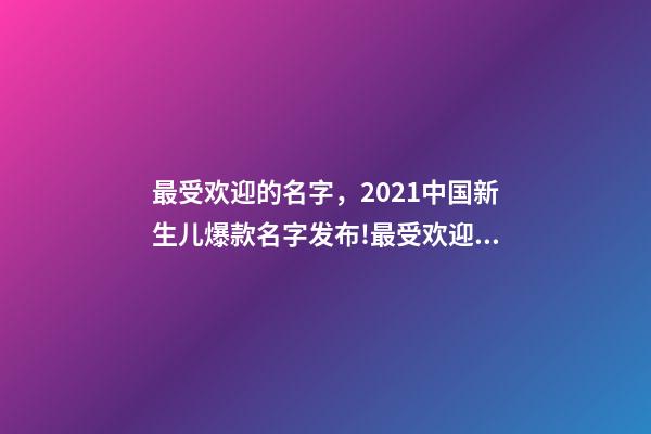 最受欢迎的名字，2021中国新生儿爆款名字发布!最受欢迎的竟然是这些-第1张-观点-玄机派