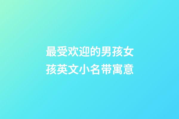 最受欢迎的男孩女孩英文小名带寓意