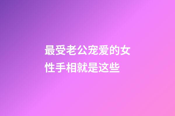 最受老公宠爱的女性手相就是这些