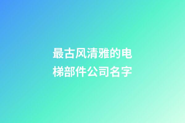 最古风清雅的电梯部件公司名字-第1张-公司起名-玄机派