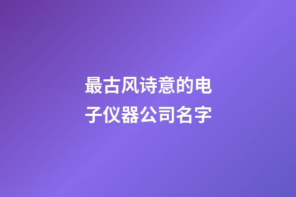 最古风诗意的电子仪器公司名字-第1张-公司起名-玄机派