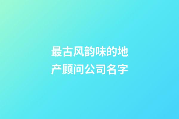 最古风韵味的地产顾问公司名字-第1张-公司起名-玄机派