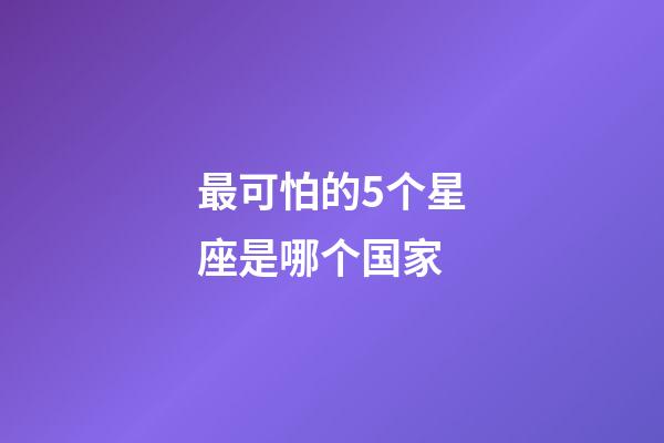 最可怕的5个星座是哪个国家-第1张-星座运势-玄机派