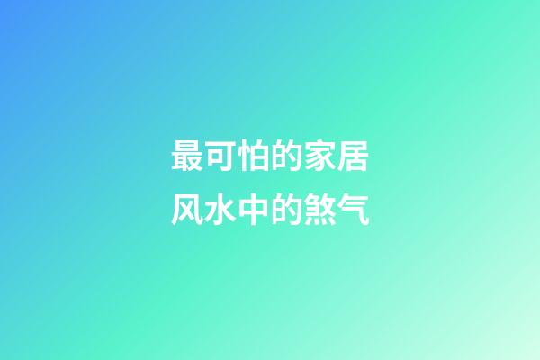 最可怕的家居风水中的煞气