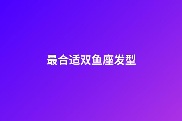 最合适双鱼座发型-第1张-星座运势-玄机派