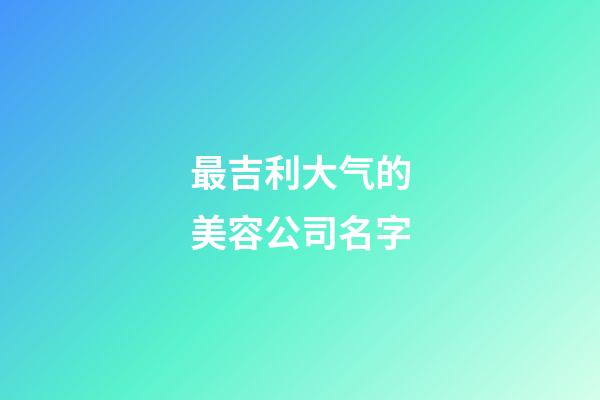 最吉利大气的美容公司名字-第1张-公司起名-玄机派