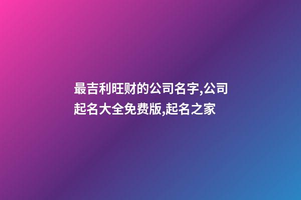 最吉利旺财的公司名字,公司起名大全免费版,起名之家