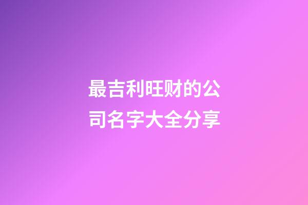 最吉利旺财的公司名字大全分享-第1张-公司起名-玄机派