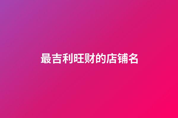 最吉利旺财的店铺名