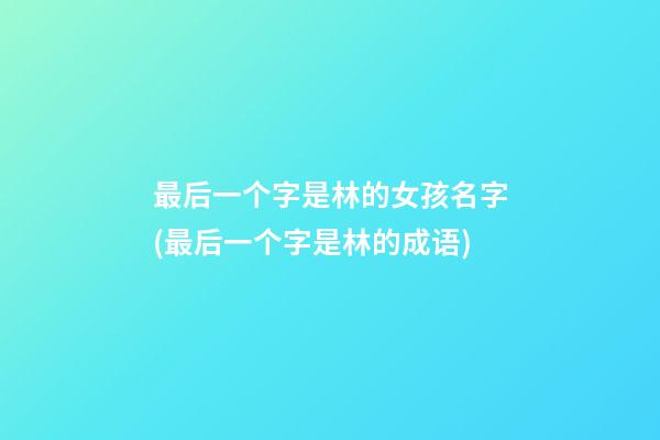 最后一个字是林的女孩名字(最后一个字是林的成语)