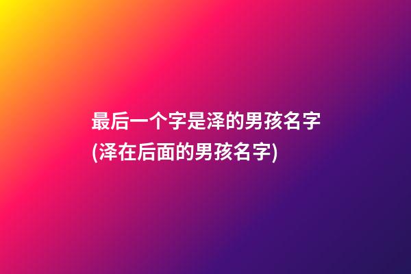 最后一个字是泽的男孩名字(泽在后面的男孩名字)
