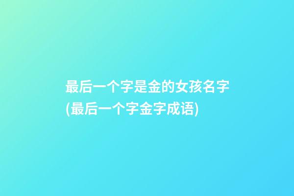 最后一个字是金的女孩名字(最后一个字金字成语)