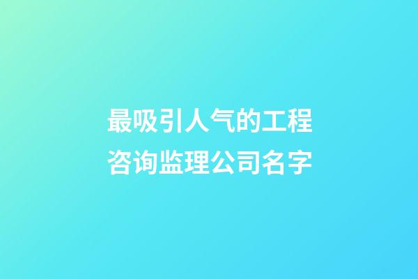 最吸引人气的工程咨询监理公司名字-第1张-公司起名-玄机派