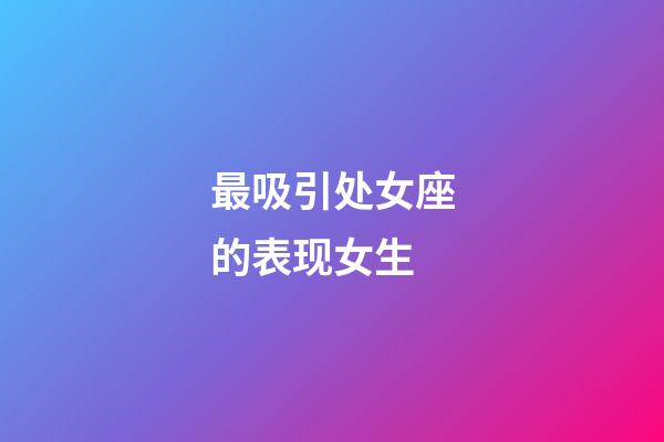 最吸引处女座的表现女生