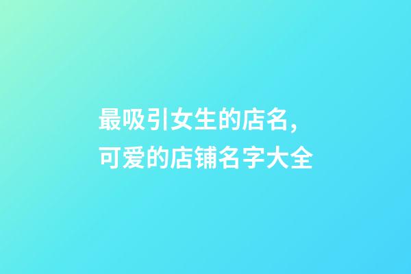 最吸引女生的店名,可爱的店铺名字大全-第1张-店铺起名-玄机派