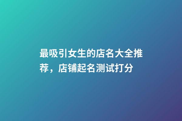 最吸引女生的店名大全推荐，店铺起名测试打分-第1张-店铺起名-玄机派