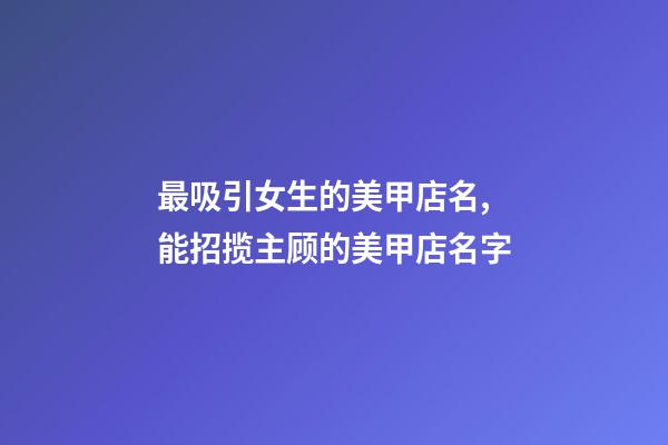 最吸引女生的美甲店名,能招揽主顾的美甲店名字-第1张-店铺起名-玄机派