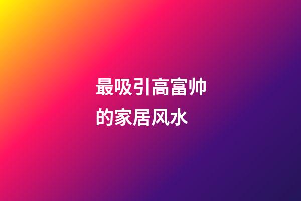 最吸引高富帅的家居风水