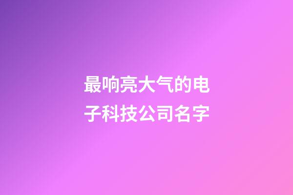 最响亮大气的电子科技公司名字-第1张-公司起名-玄机派