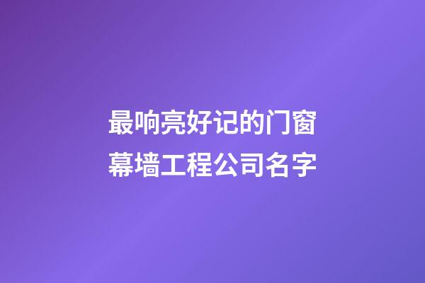 最响亮好记的门窗幕墙工程公司名字-第1张-公司起名-玄机派