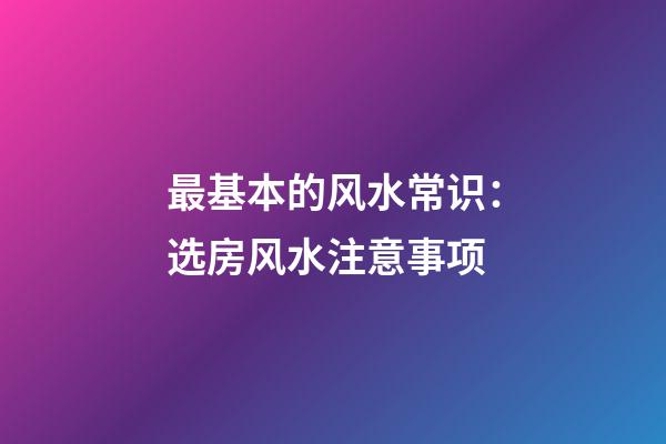 最基本的风水常识：选房风水注意事项