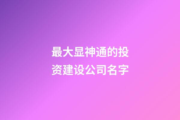 最大显神通的投资建设公司名字