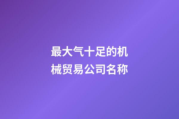 最大气十足的机械贸易公司名称-第1张-公司起名-玄机派