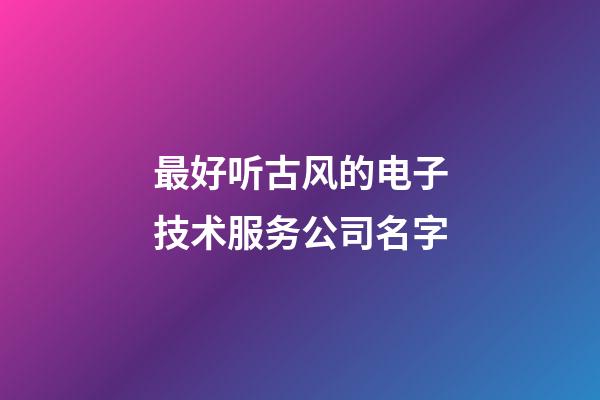 最好听古风的电子技术服务公司名字-第1张-公司起名-玄机派
