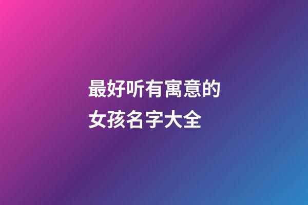 最好听有寓意的女孩名字大全