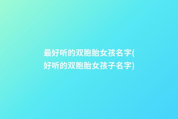 最好听的双胞胎女孩名字(好听的双胞胎女孩子名字)